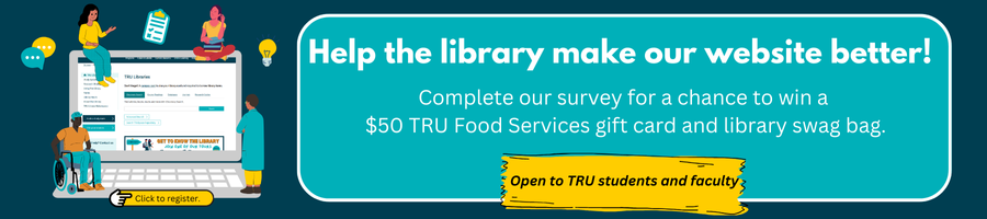 Help the library make our website better! Complete our survey for a chance to win a $50 TRU Food Services gift card and library swag bag. Click to register. Open to TRU students and faculty.